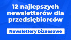 12 najlepszych newsletter贸w dla przedsi臋biorc贸w