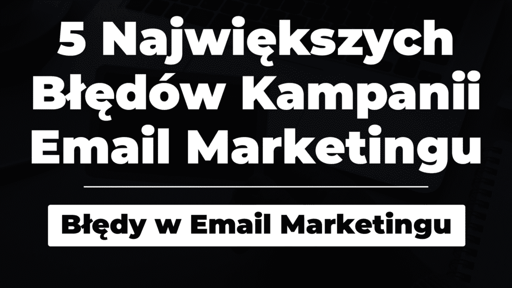 5 największych błędów w kampaniach email marketingu